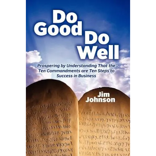 Do Good Do Well: Prospering By Understanding That The Ten Commandments Are Ten Steps To Success In Business