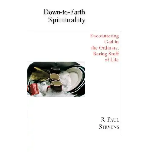 Down-to-Earth Spirituality: Encountering God in the Ordinary, Boring Stuff of Life