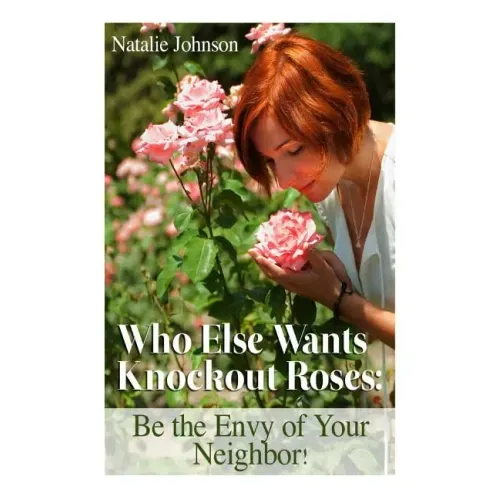 Who Else Wants Knockout Roses?: Be The Envy Of Your Neighbor!