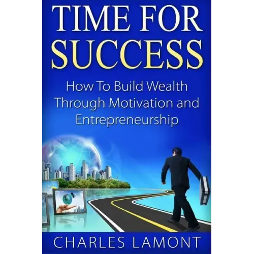 Time For Success: How to Build Wealth through Motivation and Entrepreneurship