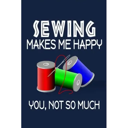Sewing Makes Me Happy, You, Not So Much