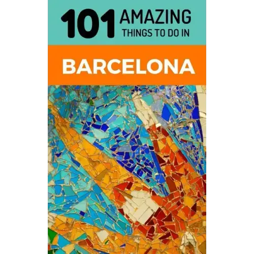 101 Amazing Things to Do in Barcelona: Barcelona Travel Guide