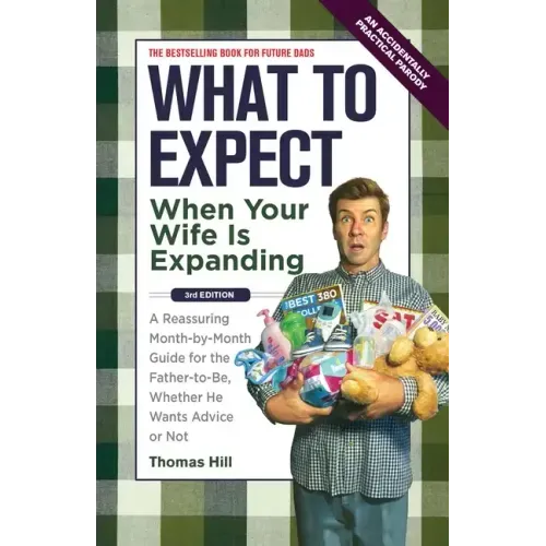What to Expect When Your Wife Is Expanding: A Reassuring Month-By-Month Guide for the Father-To-Be, Whether He Wants Advice or Not
