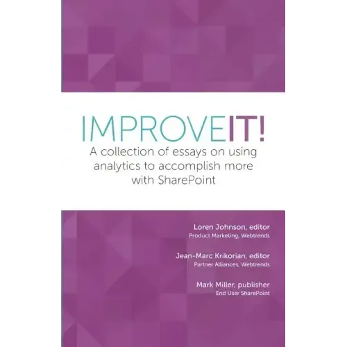 Improve It!: A collection of essays on using analytics to accomplish more with SharePoint