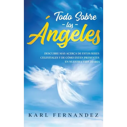 Todo Sobre los Ángeles: Descubre más Acerca de estos Seres Celestiales y de Cómo están Presentes en Nuestra Vida Diaria