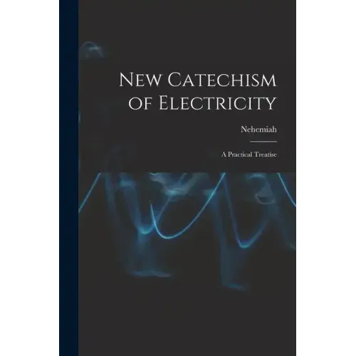 New Catechism of Electricity; a Practical Treatise