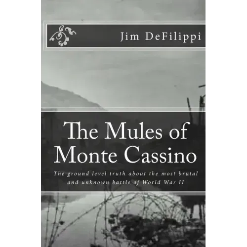 The Mules of Monte Cassino: The Ground Level Truth About the Most Brutal and Unknown Battle of World War II