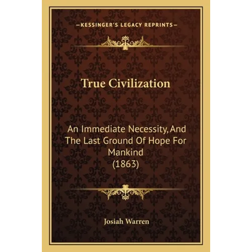 True Civilization: An Immediate Necessity, And The Last Ground Of Hope For Mankind (1863)