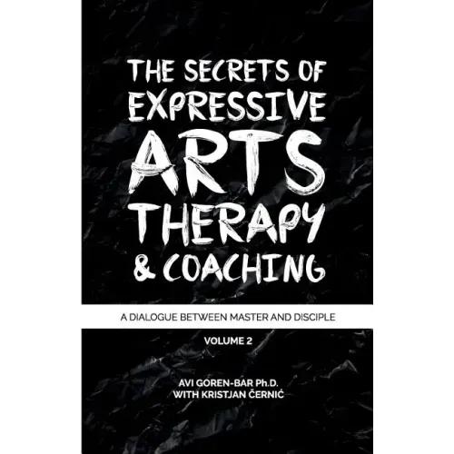 The Secrets of Expressive Arts Therapy & Coaching: A Dialogue Between Master and Disciple (Volume 2)