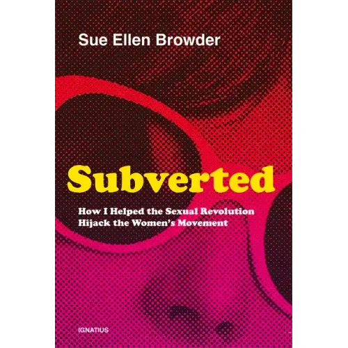 Subverted: How I Helped the Sexual Revolution Hijack the Women's Movement
