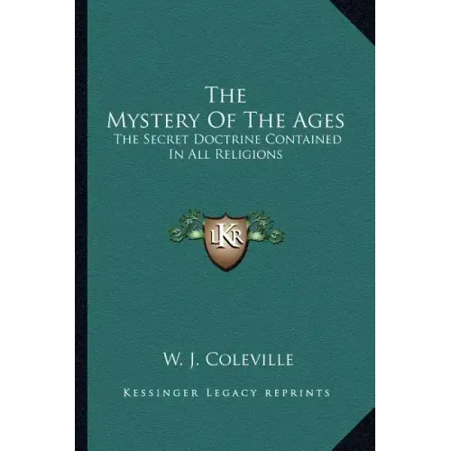 The Mystery of the Ages: The Secret Doctrine Contained in All Religions