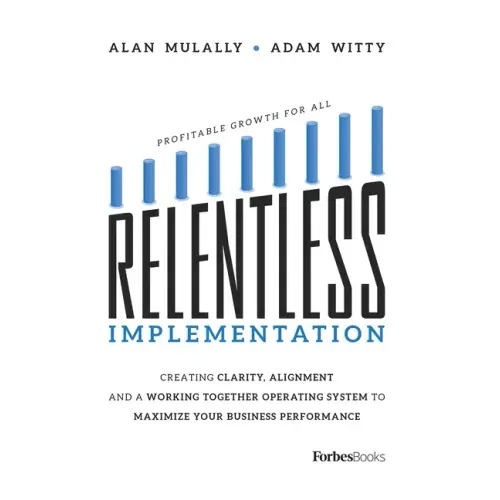 Relentless Implementation: Creating Clarity, Alignment and a Working Together Operating System to Maximize Your Business Performance