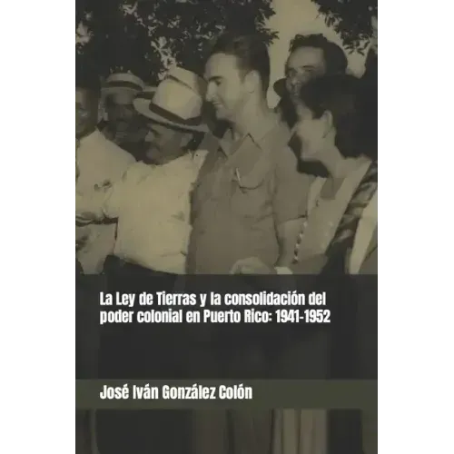 La Ley de Tierras y la consolidación del poder colonial en Puerto Rico: 1941-1952