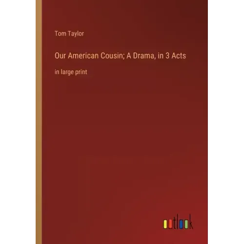 Our American Cousin; A Drama, in 3 Acts: in large print