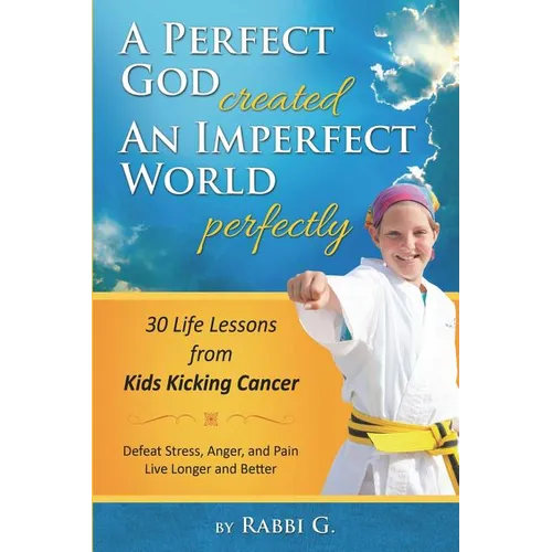 A Perfect God Created An Imperfect World Perfectly: 30 Life Lessons from Kids Kicking Cancer