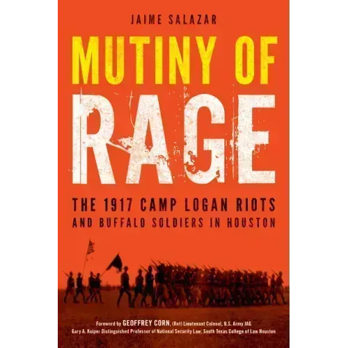 Mutiny of Rage: The 1917 Camp Logan Riots and Buffalo Soldiers in Houston