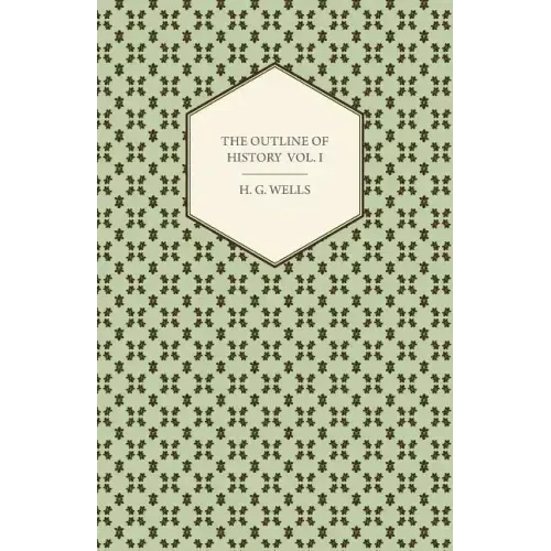 The Outline of History - Being a Plain History of Life and Mankind - Volume I