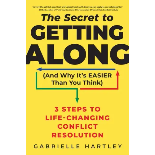 The Secret to Getting Along (and Why It's Easier Than You Think): 3 Steps to Life-Changing Conflict Resolution