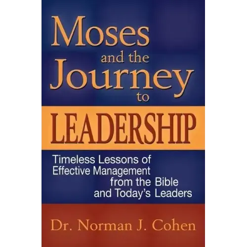 Moses and the Journey to Leadership: Timeless Lessons of Effective Management from the Bible and Today's Leaders