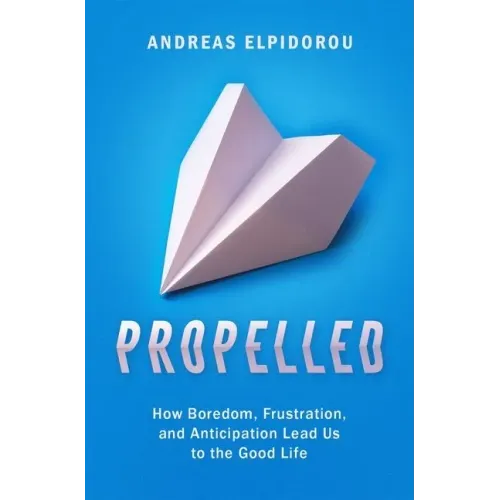 Propelled: How Boredom, Frustration, and Anticipation Lead Us to the Good Life