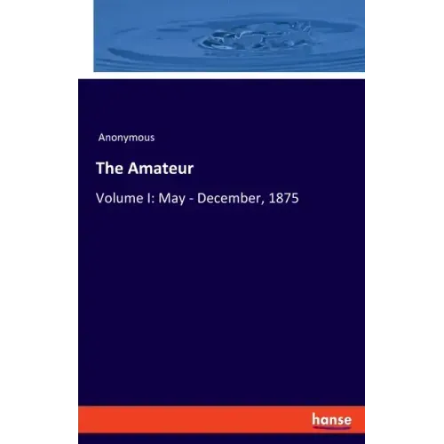The Amateur: Volume I: May - December, 1875