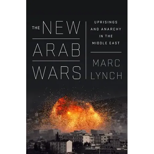 The New Arab Wars: Uprisings and Anarchy in the Middle East