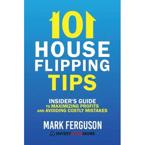 101 House Flipping Tips: Insider's Guide to Maximizing Profits and Avoiding Costly Mistakes