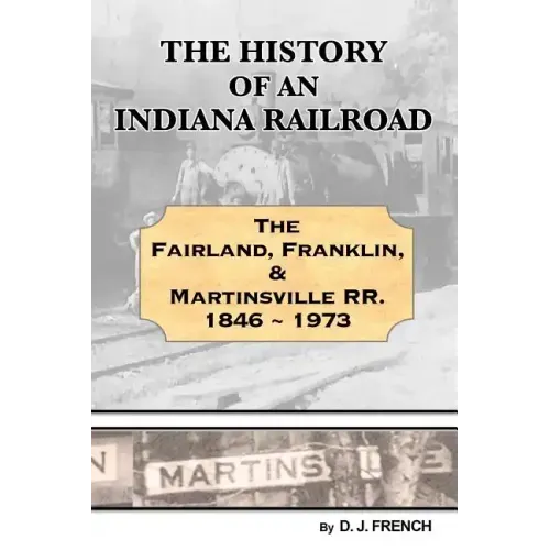 History of an Indiana Railroad: Fairland, Franklin, & Martinsville Railway 1846 - 1973