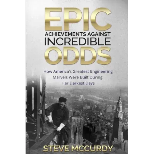 Epic Achievements Against Incredible Odds: How America's Greatest Engineering Marvels Were Built During Her Darkest Days