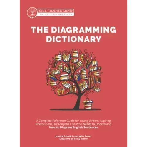 The Diagramming Dictionary: A Complete Reference Tool for Young Writers, Aspiring Rhetoricians, and Anyone Else Who Needs to Understand How English Wo