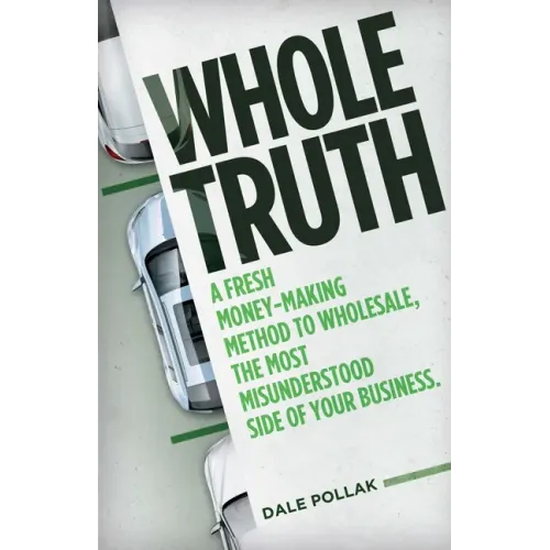 Whole Truth: A Fresh Money-Making Method to Wholesale, the Most Misunderstood Side of Your Business