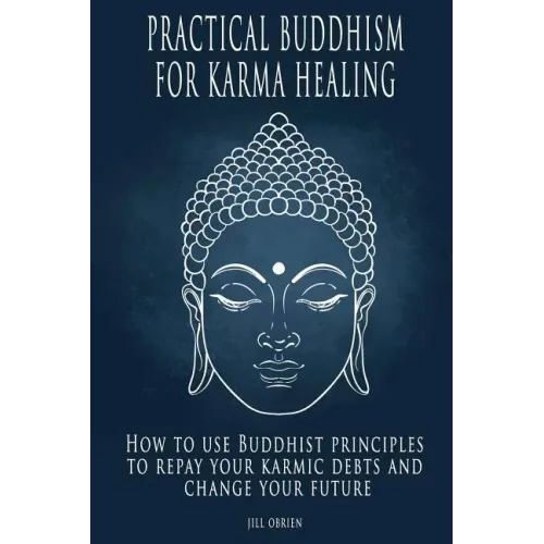 Practical Buddhism for Karma Healing: How to Use Buddhist Principles to Repay Your Karmic Debts and Change Your Future