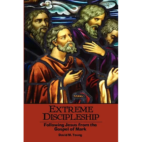 Extreme Discipleship: Following Jesus from the Gospel of Mark
