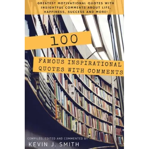 100 Famous Inspirational Quotes with Comments: Greatest motivational quotes with insightful comments about life, happiness, success and more!