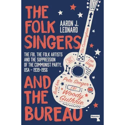 The Folk Singers and the Bureau: The Fbi, the Folk Artists and the Suppression of the Communist Party, Usa-1939-1956