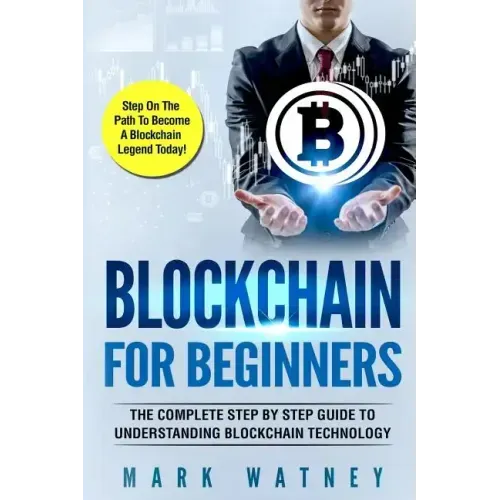 Blockchain For Beginners: The Complete Step BY Step Guide To Understanding Blockchain Technology