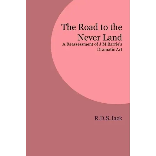 The Road to the Never Land: A Reassessment of J M Barrie's Dramatic Art