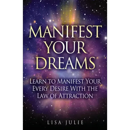 Manifest Your Dreams: Learn to Manifest Your Every Desire With The Law of Attraction