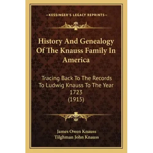 History And Genealogy Of The Knauss Family In America: Tracing Back To The Records To Ludwig Knauss To The Year 1723 (1915)
