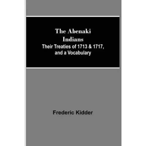 The Abenaki Indians; Their Treaties of 1713 & 1717, and a Vocabulary