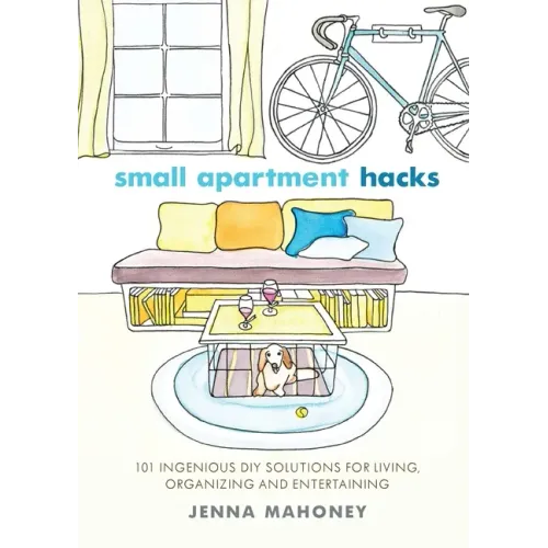 Small Apartment Hacks: 101 Ingenious DIY Solutions for Living, Organizing, and Entertaining