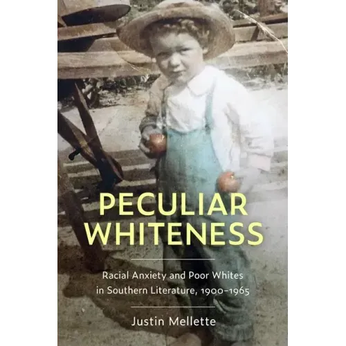 Peculiar Whiteness: Racial Anxiety and Poor Whites in Southern Literature, 1900-1965