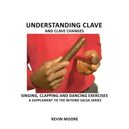 Understanding Clave and Clave Changes: Singing, Clapping and Dancing Exercises - A Supplement to the Beyond Salsa Series