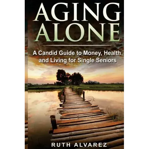 Aging Alone: A Candid Guide to Money, Health and Living for Single Seniors