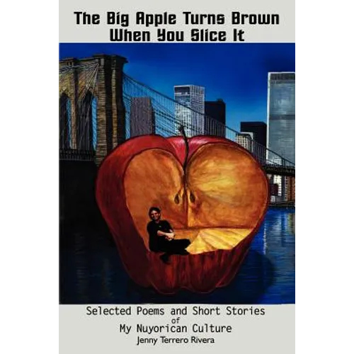 The Big Apple Turns Brown When You Slice It: Selected Poems and Short Stories of My Nuyorican Culture