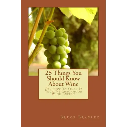 25 Things You Should Know About Wine: Or, How To Get One-Up On Your Neighborhood Wine Expert