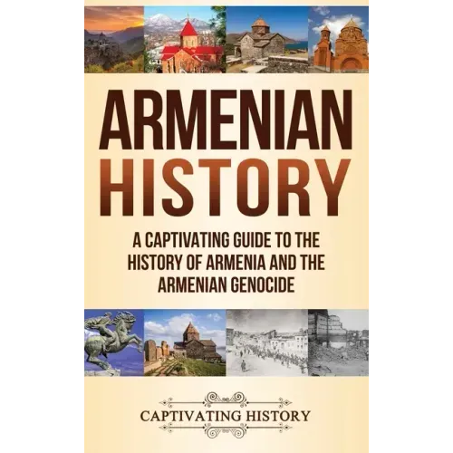 Armenian History: A Captivating Guide to the History of Armenia and the Armenian Genocide