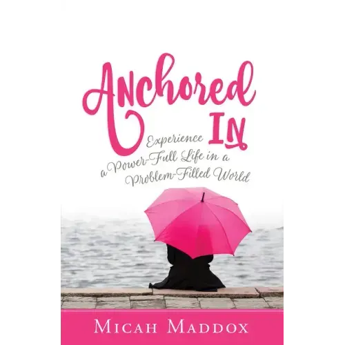 Anchored in: Experience a Power-Full Life in a Problem-Filled World