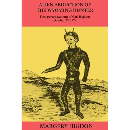 Alien Abduction of The Wyoming Hunter: First person story of Carl Higdon, October 25, 1974