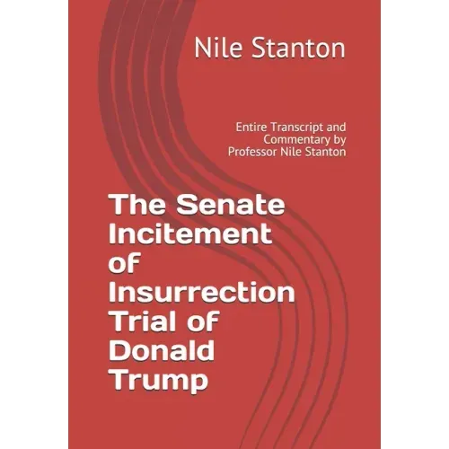 The Senate Incitement of Insurrection Trial of Donald Trump: Entire Transcript and Commentary by Professor Nile Stanton